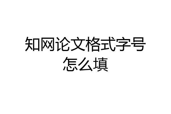 知网论文格式字号怎么填