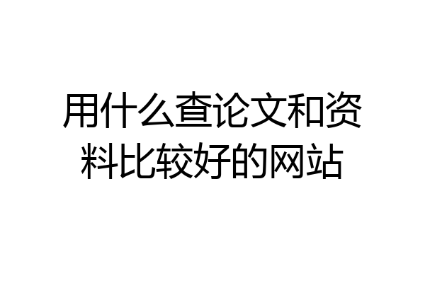 用什么查论文和资料比较好的网站