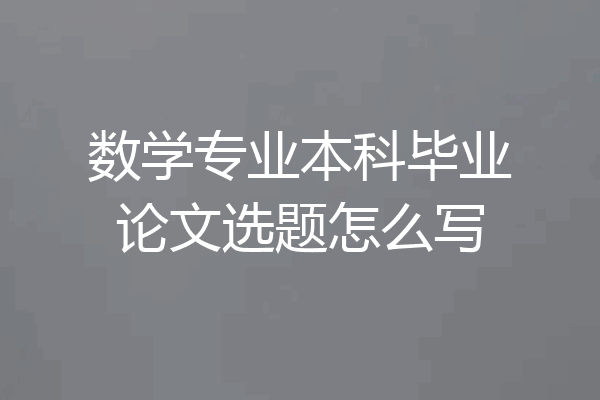 数学专业本科毕业论文选题怎么写