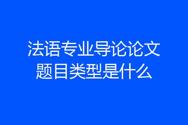 法语专业导论论文题目类型是什么