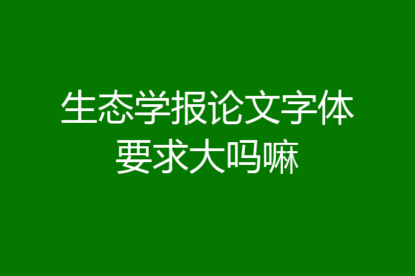 生态学报论文字体要求大吗嘛