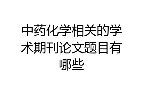 中药化学相关的学术期刊论文题目有哪些