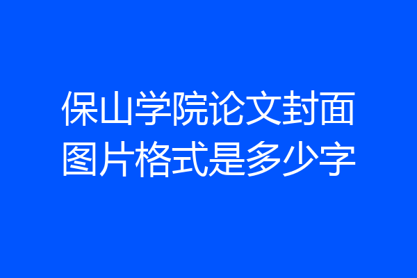 保山学院论文封面图片格式是多少字