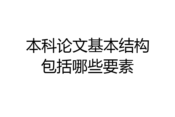 本科论文基本结构包括哪些要素