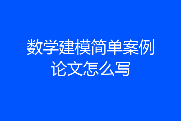 数学建模简单案例论文怎么写