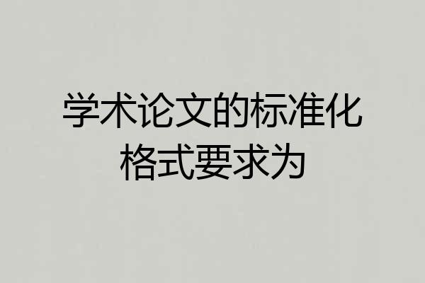 学术论文的标准化格式要求为