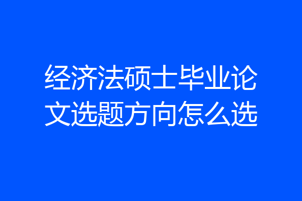 经济法硕士毕业论文选题方向怎么选