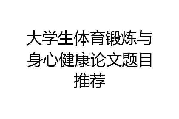 大学生体育锻炼与身心健康论文题目推荐