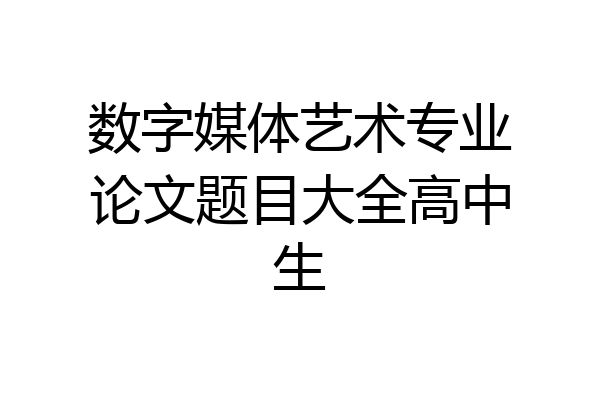 数字媒体艺术专业论文题目大全高中生