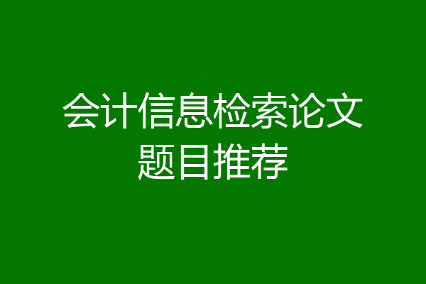会计信息检索论文题目推荐