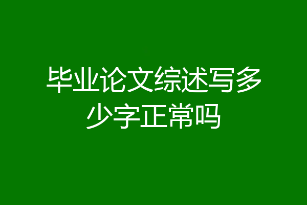 毕业论文综述写多少字正常吗