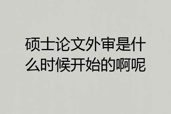 硕士论文外审是什么时候开始的啊呢