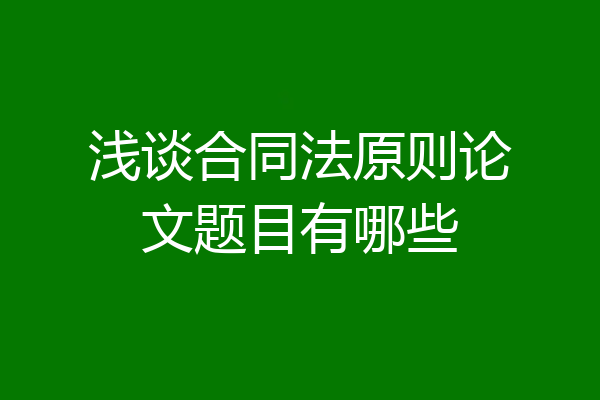 浅谈合同法原则论文题目有哪些