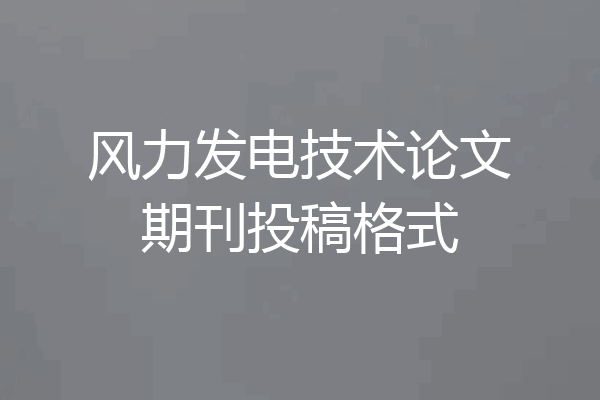 风力发电技术论文期刊投稿格式