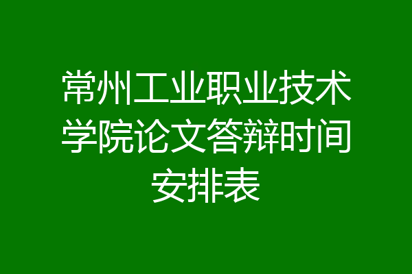 常州工业职业技术学院论文答辩时间安排表