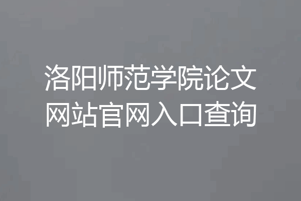 洛阳师范学院论文网站官网入口查询