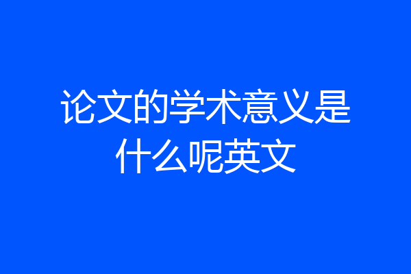 论文的学术意义是什么呢英文