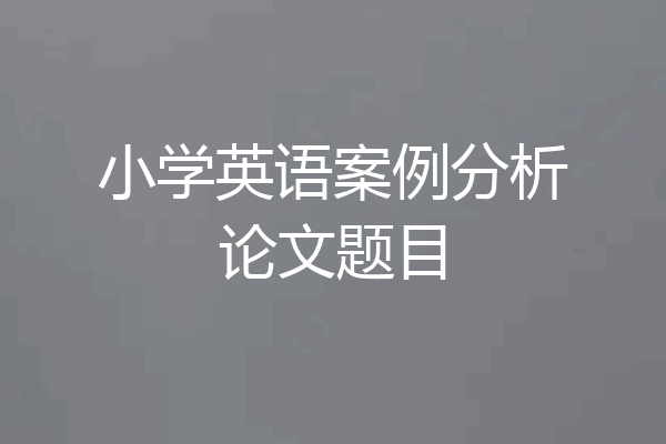 小学英语案例分析论文题目