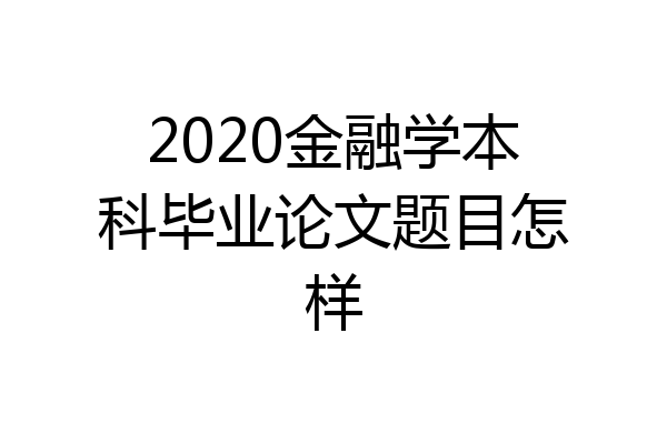 2020金融学本科毕业论文题目怎样