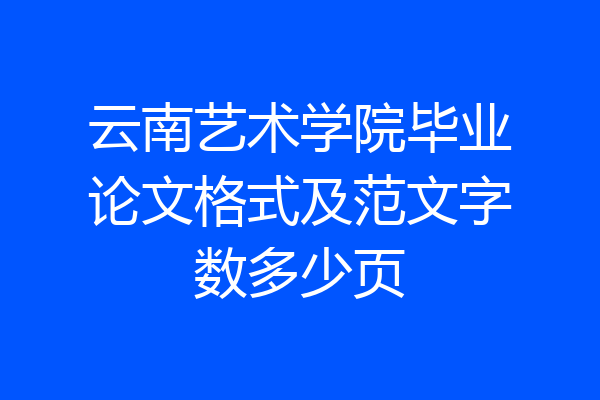 云南艺术学院毕业论文格式及范文字数多少页