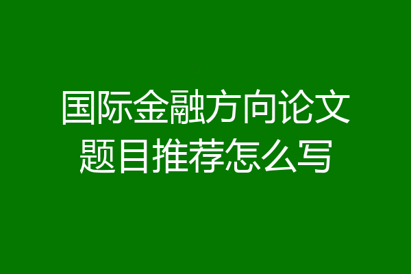 国际金融方向论文题目推荐怎么写
