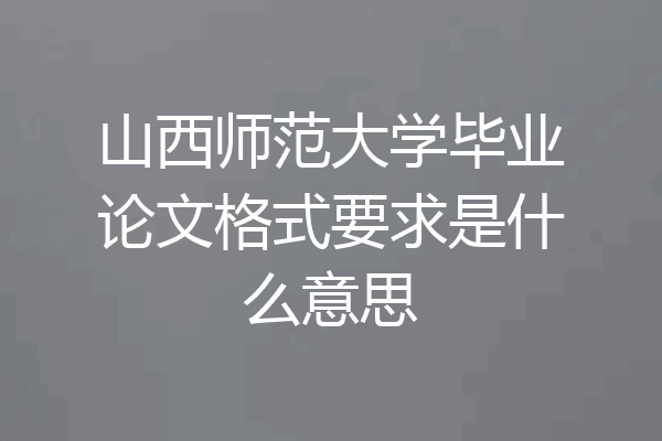 山西师范大学毕业论文格式要求是什么意思