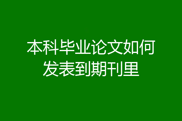 本科毕业论文如何发表到期刊里
