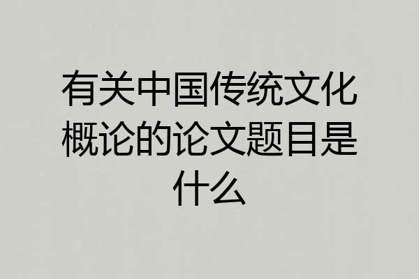 有关中国传统文化概论的论文题目是什么