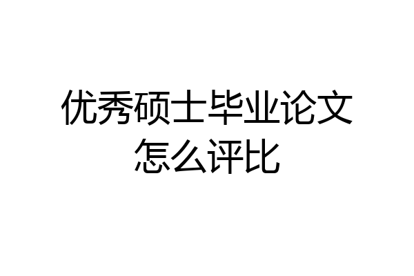 优秀硕士毕业论文怎么评比