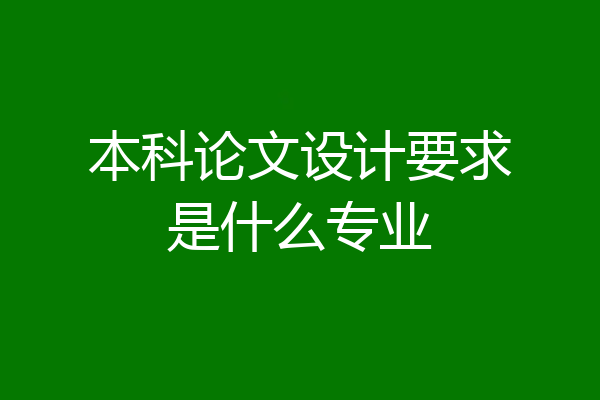 本科论文设计要求是什么专业