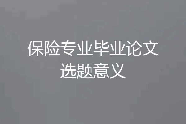 保险专业毕业论文选题意义