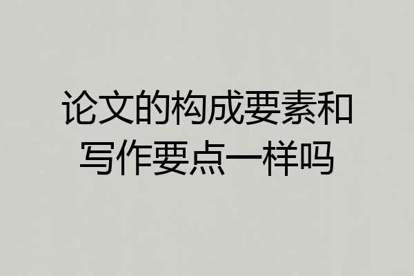 论文的构成要素和写作要点一样吗