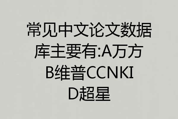 常见中文论文数据库主要有:A万方B维普CCNKID超星