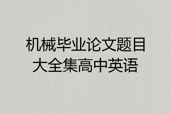 机械毕业论文题目大全集高中英语