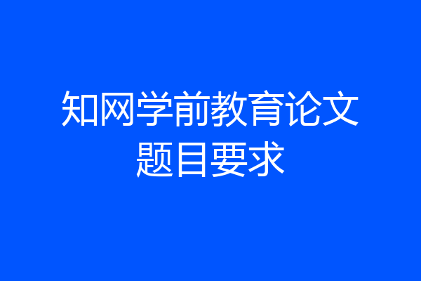 知网学前教育论文题目要求