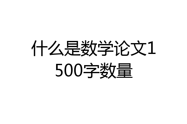什么是数学论文1500字数量