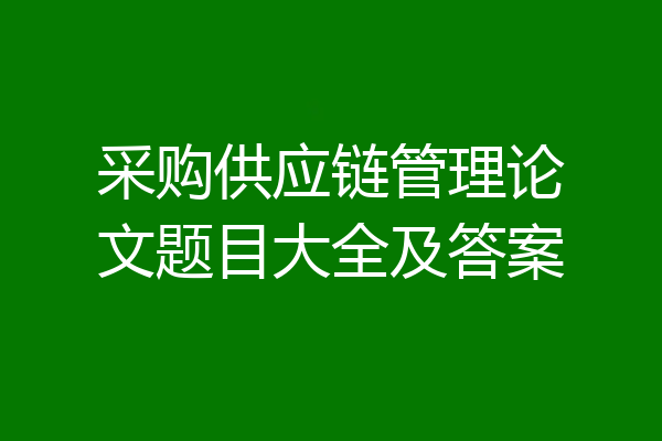 采购供应链管理论文题目大全及答案