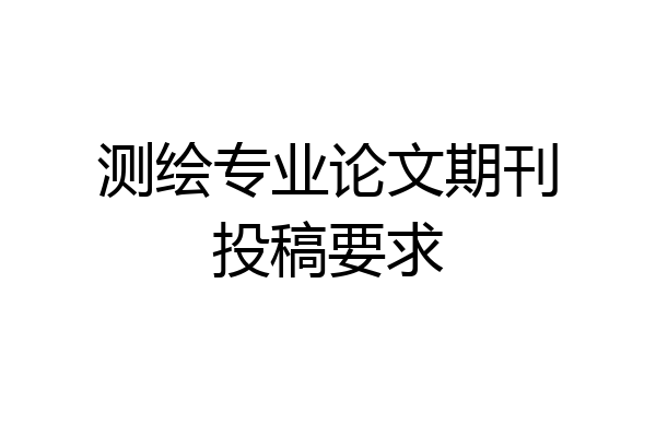 测绘专业论文期刊投稿要求