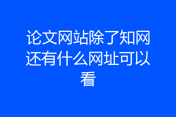论文网站除了知网还有什么网址可以看