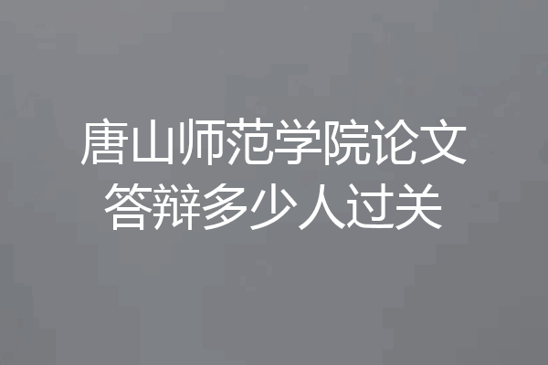 唐山师范学院论文答辩多少人过关