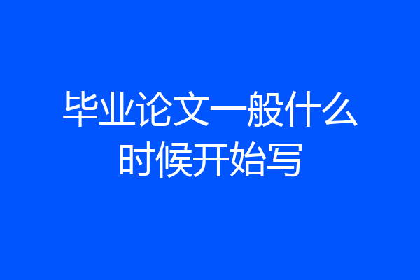 毕业论文一般什么时候开始写