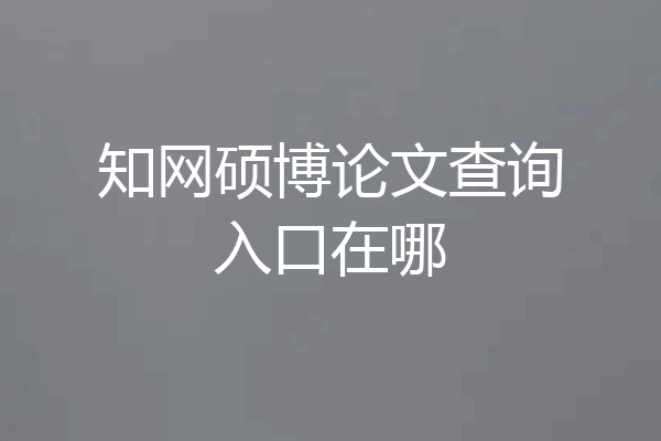 知网硕博论文查询入口在哪