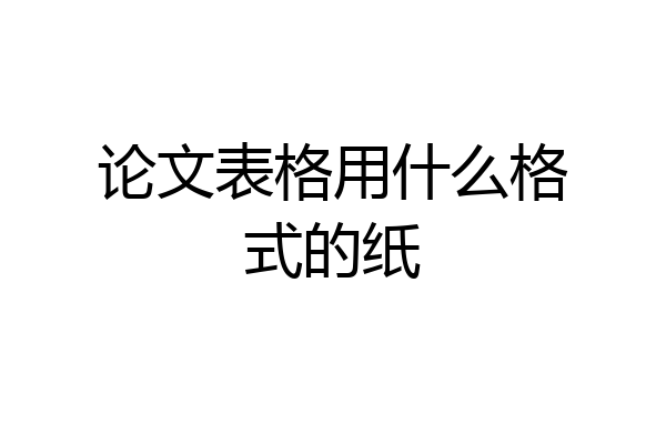 论文表格用什么格式的纸