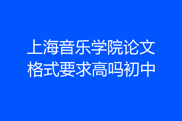 上海音乐学院论文格式要求高吗初中