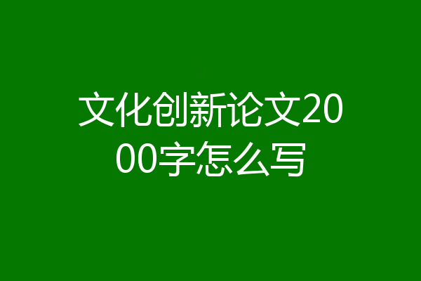 文化创新论文2000字怎么写