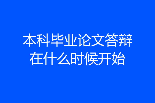 本科毕业论文答辩在什么时候开始