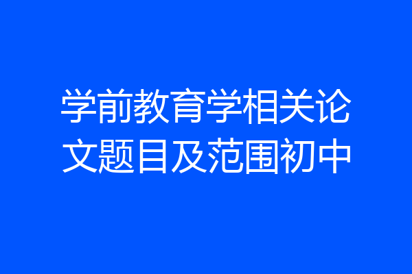 学前教育学相关论文题目及范围初中