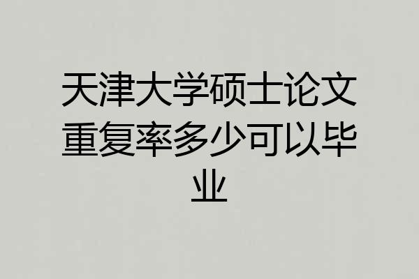 天津大学硕士论文重复率多少可以毕业