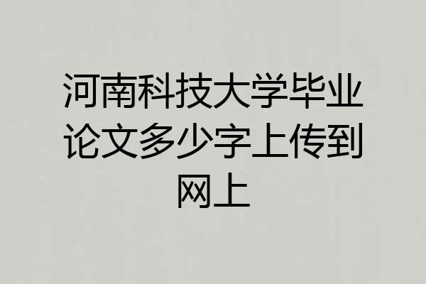 河南科技大学毕业论文多少字上传到网上