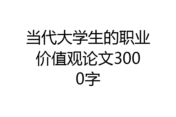 当代大学生的职业价值观论文3000字